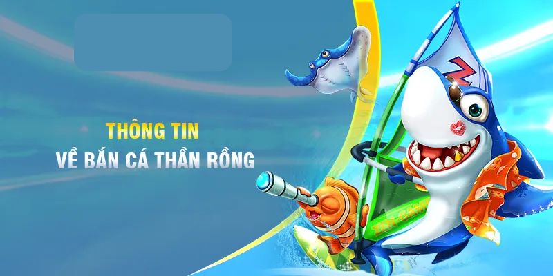 Tổng quan về bắn cá thần Rồng